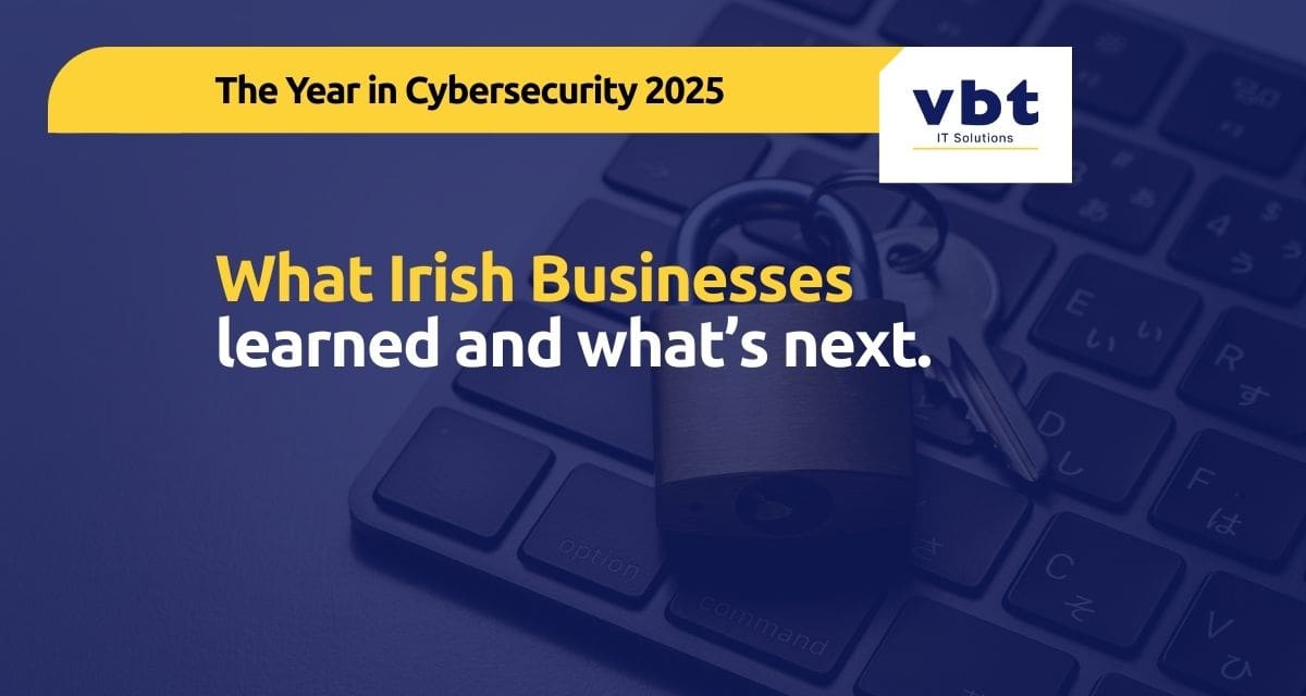 The Year in Cybersecurity 2025: What Irish Businesses Learned and What Comes Next